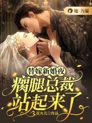 替嫁新婚夜,瘸腿总裁站起来了!